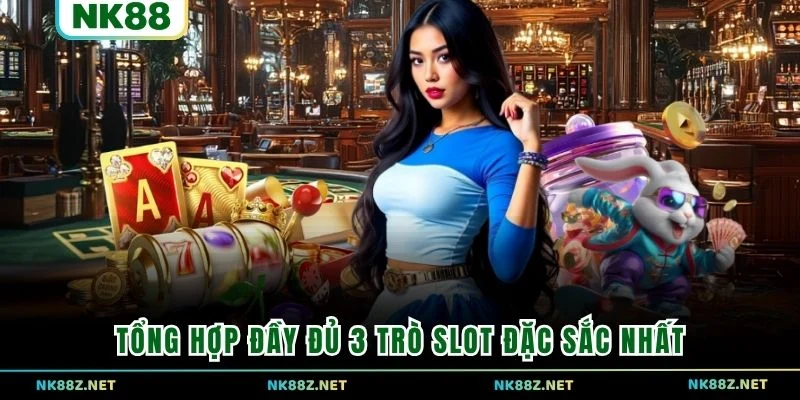 Tổng hợp đầy đủ 3 trò slot đặc sắc nhất